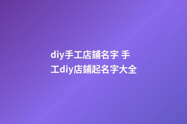 diy手工店鋪名字 手工diy店鋪起名字大全-第1張-店鋪起名-玄機派